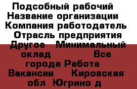 Подсобный рабочий › Название организации ­ Компания-работодатель › Отрасль предприятия ­ Другое › Минимальный оклад ­ 15 000 - Все города Работа » Вакансии   . Кировская обл.,Югрино д.